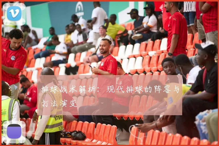排球战术解析：现代排球的阵容与打法演变