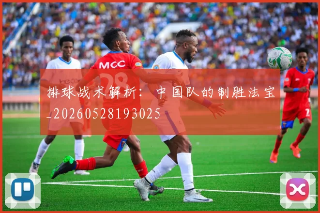 排球战术解析：中国队的制胜法宝_20260528193025